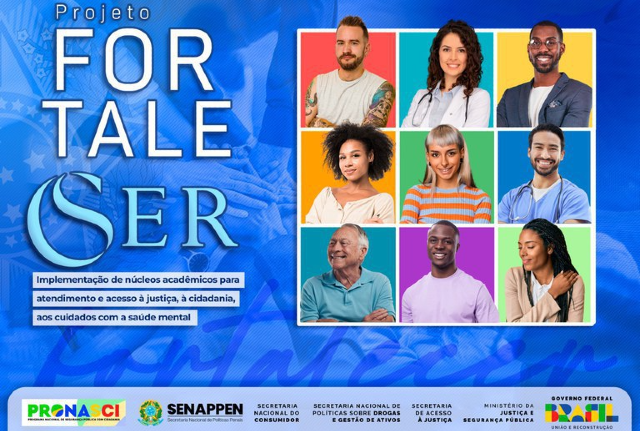Imagem: A imagem é um cartaz promocional do Projeto Fortalecer, uma iniciativa do Governo Federal do Brasil. Descrição Visual: Título em destaque: “Projeto FORTALECER” com ênfase na palavra "SER", que está estilizada com uma letra "S" em formato fluido, evocando leveza ou saúde mental. Subtítulo explicativo (em um quadro azul claro): Implementação de núcleos acadêmicos para atendimento e acesso à justiça, à cidadania, aos cuidados com a saúde mental. Do lado direito da imagem: Um painel com fotos de nove pessoas diversas, representando diversidade de gênero, raça e faixa etária. As fotos têm fundos coloridos e vibrantes (vermelho, amarelo, verde, azul etc.), transmitindo um tom positivo e inclusivo. Rodapé: Contém logotipos de órgãos envolvidos: PRONASCI (Programa Nacional de Segurança Pública com Cidadania) SENAPPEN (Secretaria Nacional de Políticas Penais) Secretaria Nacional do Consumidor Secretaria Nacional de Políticas sobre Drogas e Gestão de Ativos Secretaria de Acesso à Justiça Ministério da Justiça e Segurança Pública Governo Federal (marca da gestão "Brasil – União e Reconstrução") Cores predominantes: Azul (fundo principal), com destaques em branco e azul claro nos textos, além de elementos multicoloridos nas fotos e logotipos. Objetivo comunicado: A imagem promove a criação de núcleos acadêmicos que oferecem suporte em saúde mental, cidadania e acesso à justiça, com um enfoque social e humano.
