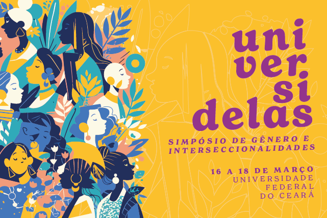 Imagem: Banner colorido do evento UniversiDELAS – Simpósio de Gênero e Interseccionalidades. À esquerda, ilustrações estilizadas de várias mulheres com diferentes tons de pele, traços, cabelos e acessórios, representando diversidade racial, cultural e de gênero, entre folhas e elementos gráficos. À direita, sobre fundo amarelo, aparece o nome do evento “universidelas” em letras roxas, com a palavra dividida em linhas. Abaixo, lê-se: “Simpósio de Gênero e Interseccionalidades”. Em seguida, as informações: “16 a 18 de março – Universidade Federal do Ceará”. O conjunto tem estética artística e vibrante, com predominância das cores amarelo, azul, roxo e verde.