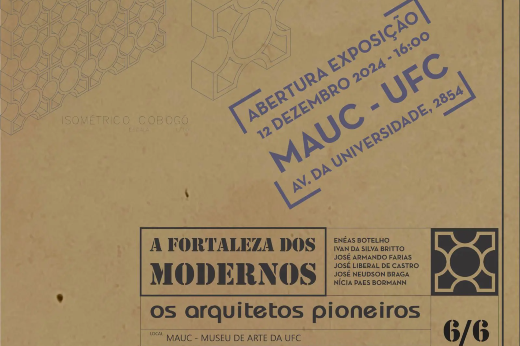 Imagem: A imagem é um cartaz de divulgação de uma exposição intitulada "A Fortaleza dos Modernos: os Arquitetos Pioneiros". No topo, há a informação da abertura do evento, que ocorrerá em 12 de dezembro de 2024, às 16h, no MAUC - Museu de Arte da UFC, localizado na Avenida da Universidade, 2854. No canto direito, há um símbolo estilizado de um elemento arquitetônico, o cobogó, com a inscrição "Isométrico Cobogó" ao lado. Os nomes dos participantes ou homenageados aparecem no cartaz: Enéas Botelho, Ivan da Silva Britto, José Armando Farias, José Liberal de Castro, José Nelsom Braga e Nívia Paes Bormann. O fundo tem um tom bege com textura semelhante a papel reciclado.